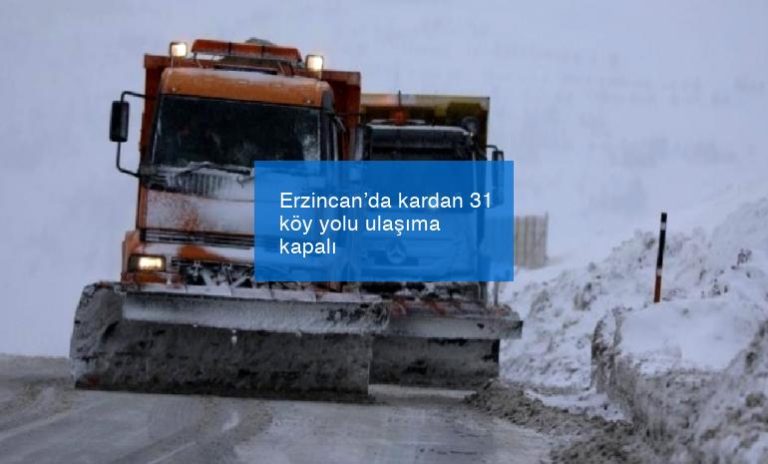 ERZİNCAN’DA KARDAN 31 KÖY YOLU ULAŞIMA KAPALI