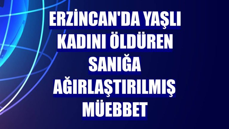 ERZİNCAN’DA KADINI ÖLDÜREN SANIĞA MÜEBBET HAPİS