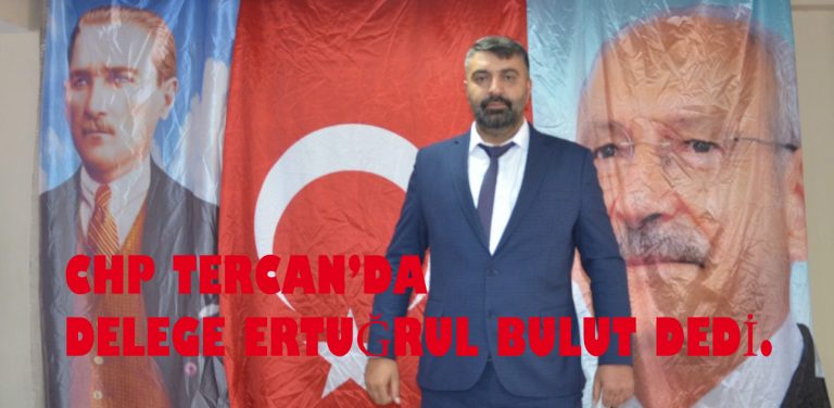 CHP İLÇE SEÇİMİNDE TERCAN’DA DELEGE ERTUĞRUL BULUT DEDİ.