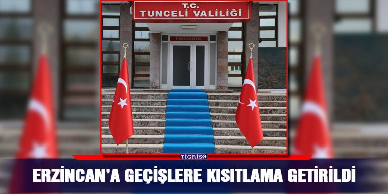 TUNCELİ VALİLİĞİ’DEN , ERZİNCAN’A GEÇİŞLERE KISITLAMA