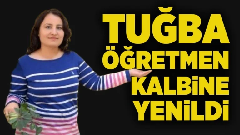 KALP KRİZİ GEÇİREN İKİ ÇOCUK ANNESİ TUĞBA ÖĞRETMEN, HAYATINI KAYBETTİ